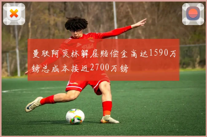 曼联阿莫林解雇赔偿金高达1590万镑总成本接近2700万镑