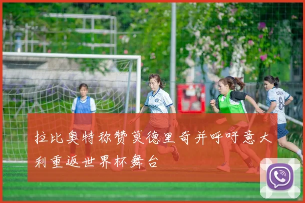 拉比奥特称赞莫德里奇并呼吁意大利重返世界杯舞台