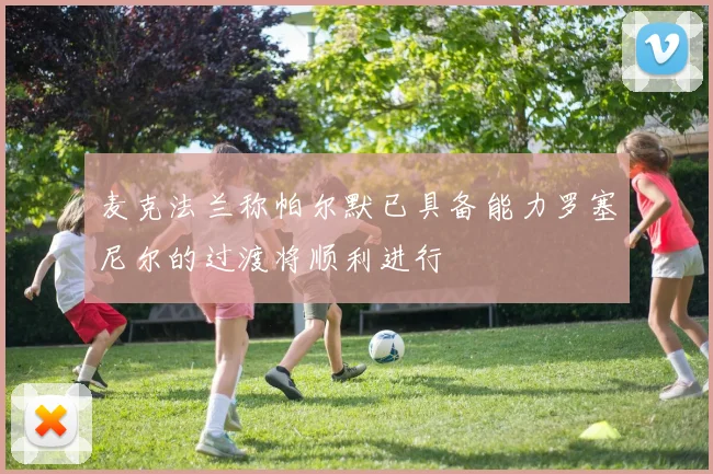 麦克法兰称帕尔默已具备能力罗塞尼尔的过渡将顺利进行