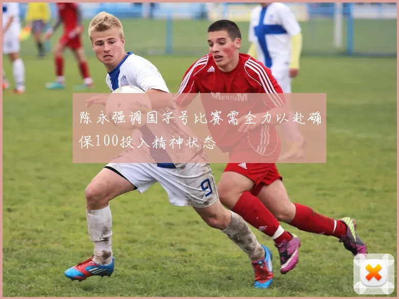 陈永强调国字号比赛需全力以赴确保100投入精神状态