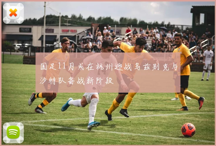国足11月或在杭州迎战乌兹别克与沙特队备战新阶段