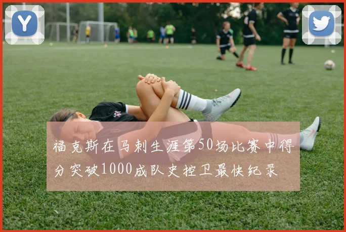 福克斯在马刺生涯第50场比赛中得分突破1000成队史控卫最快纪录