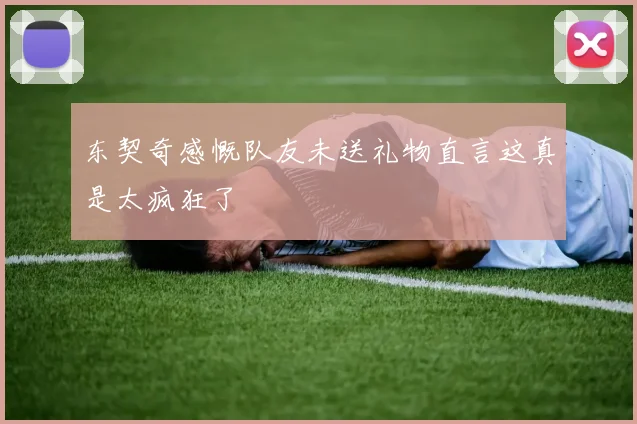 东契奇感慨队友未送礼物直言这真是太疯狂了