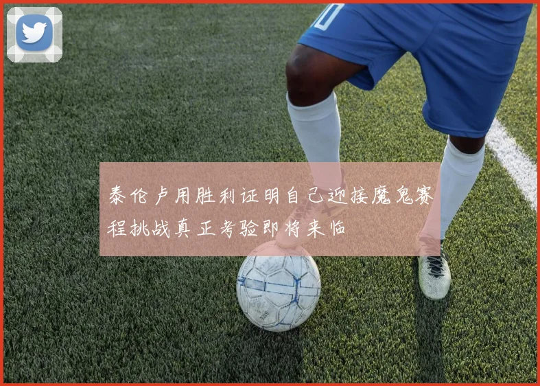 泰伦卢用胜利证明自己迎接魔鬼赛程挑战真正考验即将来临