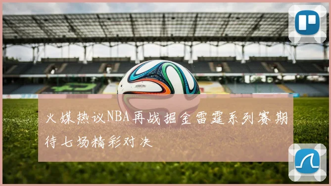 火媒热议NBA再战掘金雷霆系列赛期待七场精彩对决