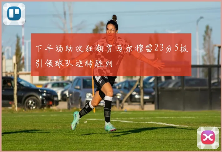 下半场助攻狂潮贾马尔穆雷23分5板引领球队逆转胜利