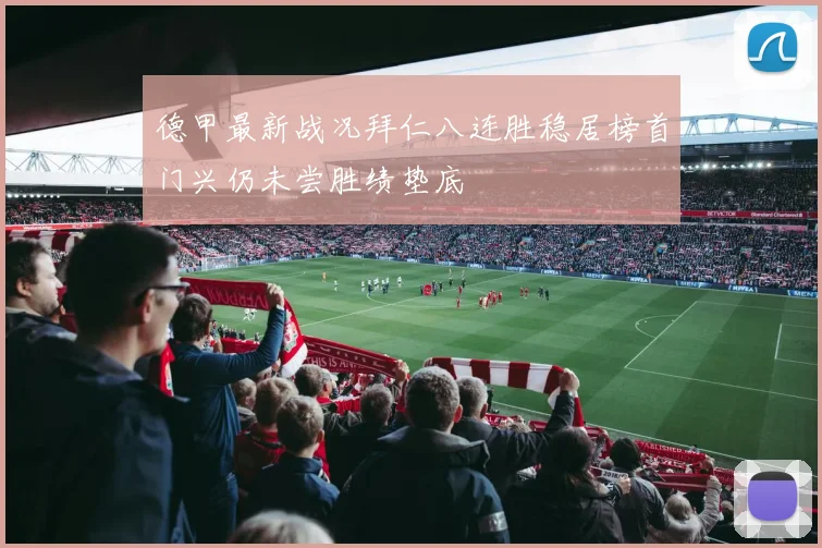 德甲最新战况拜仁八连胜稳居榜首门兴仍未尝胜绩垫底