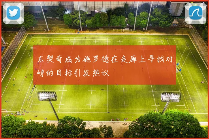 东契奇成为施罗德在走廊上寻找对峙的目标引发热议