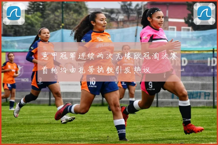 意甲冠军连续两次无缘欧冠淘汰赛首轮均由孔蒂执教引发热议