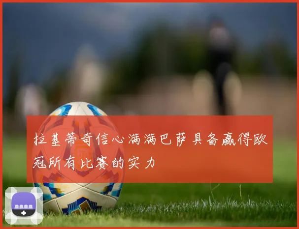 拉基蒂奇信心满满巴萨具备赢得欧冠所有比赛的实力