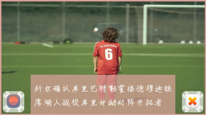 科尔确认库里巴特勒霍福德穆迪缺席湖人战役库里计划对阵开拓者