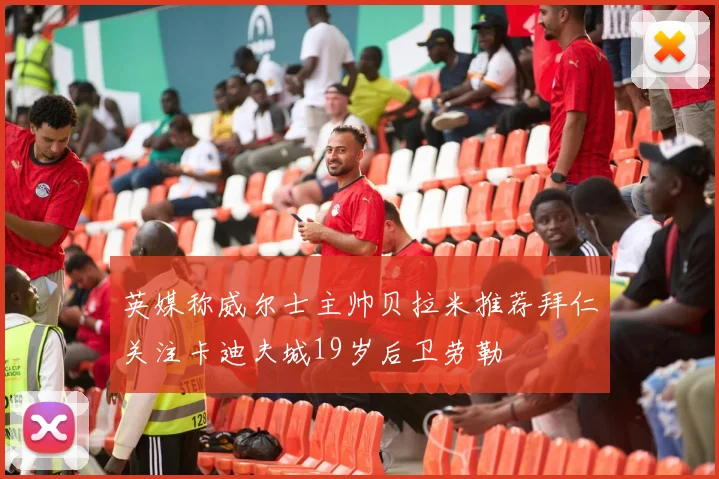 英媒称威尔士主帅贝拉米推荐拜仁关注卡迪夫城19岁后卫劳勒