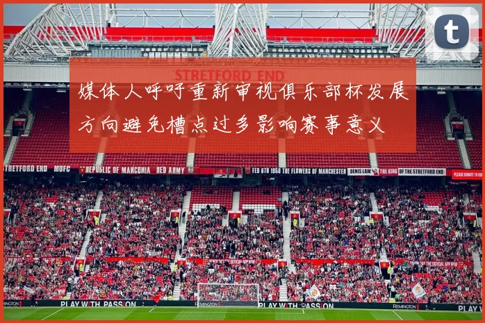媒体人呼吁重新审视俱乐部杯发展方向避免槽点过多影响赛事意义
